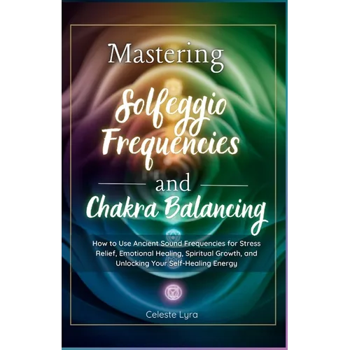 Mastering Solfeggio Frequencies and Chakra Balancing paperback book by Celeste Lyra featuring colorful energy-inspired artwork and chakra-themed design. — for Carpe Diem Dream